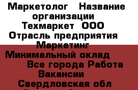 Маркетолог › Название организации ­ Техмаркет, ООО › Отрасль предприятия ­ Маркетинг › Минимальный оклад ­ 20 000 - Все города Работа » Вакансии   . Свердловская обл.,Верхняя Салда г.